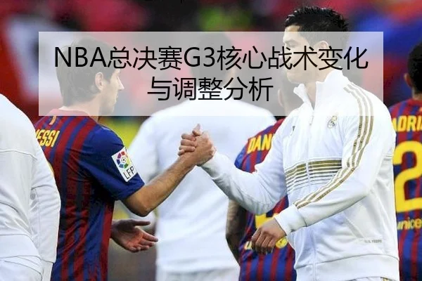 NBA总决赛G3核心战术变化与调整分析
